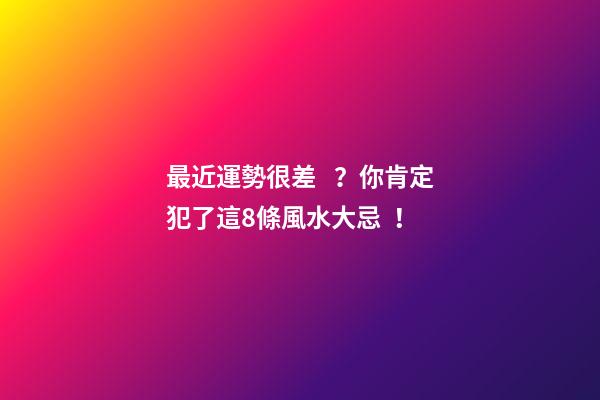 最近運勢很差？你肯定犯了這8條風水大忌！